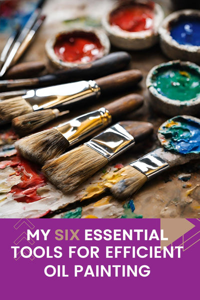 My Six Essential Tools for Efficient Oil Painting